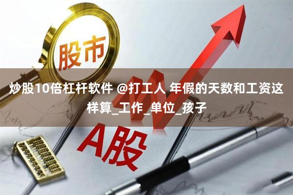 炒股10倍杠杆软件 @打工人 年假的天数和工资这样算_工作_单位_孩子